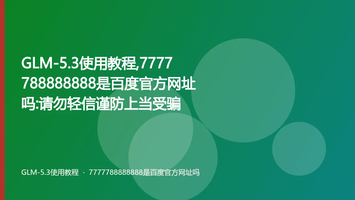 GLM-5.3使用教程,7777788888888是百度官方网址吗:请勿轻信谨防上当受骗