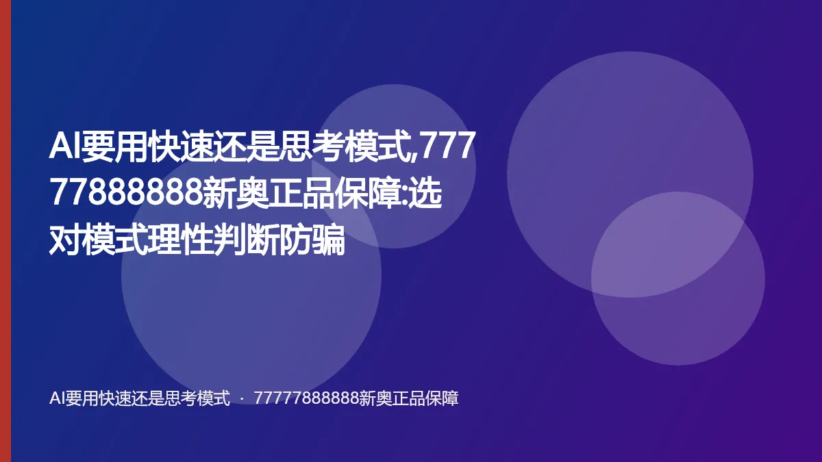 AI要用快速还是思考模式,77777888888新奥正品保障:选对模式理性判断防骗