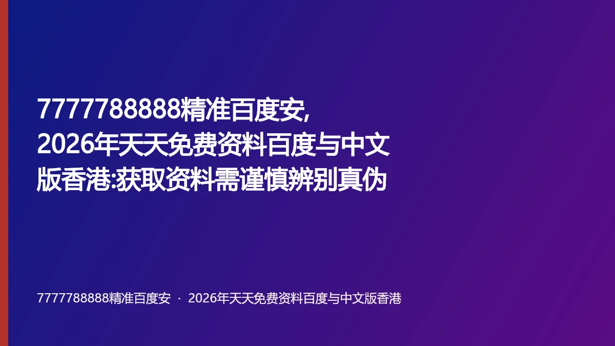 7777788888精准百度安,2026年天天免费资料百度与中文版香港:获取资料需谨慎辨别真伪