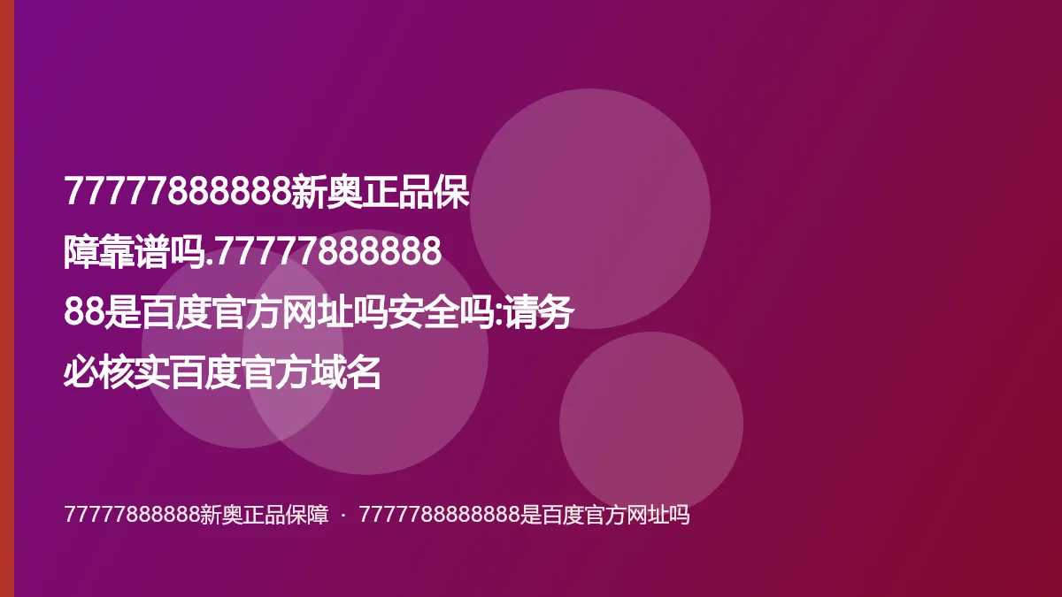 77777888888新奥正品保障靠谱吗.7777788888888是百度官方网址吗安全吗:请务必核实百度官方域名