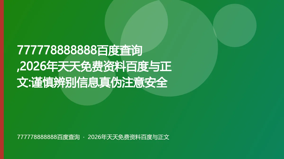777778888888百度查询,2026年天天免费资料百度与正文:谨慎辨别信息真伪注意安全