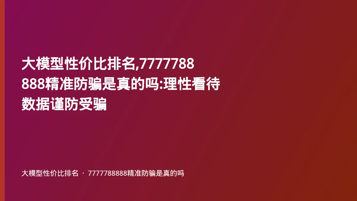 大模型性价比排名,7777788888精准防骗是真的吗:理性看待数据谨防受骗