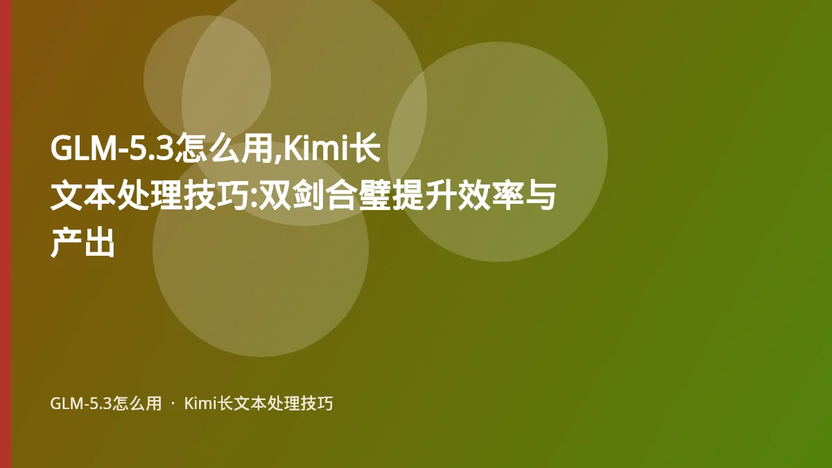 GLM-5.3怎么用,Kimi长文本处理技巧:双剑合璧提升效率与产出