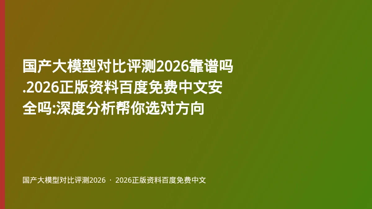 国产大模型对比评测2026靠谱吗.2026正版资料百度免费中文安全吗:深度分析帮你选对方向