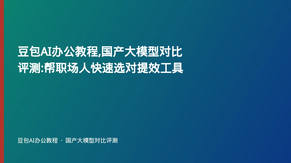 豆包AI办公教程,国产大模型对比评测:帮职场人快速选对提效工具