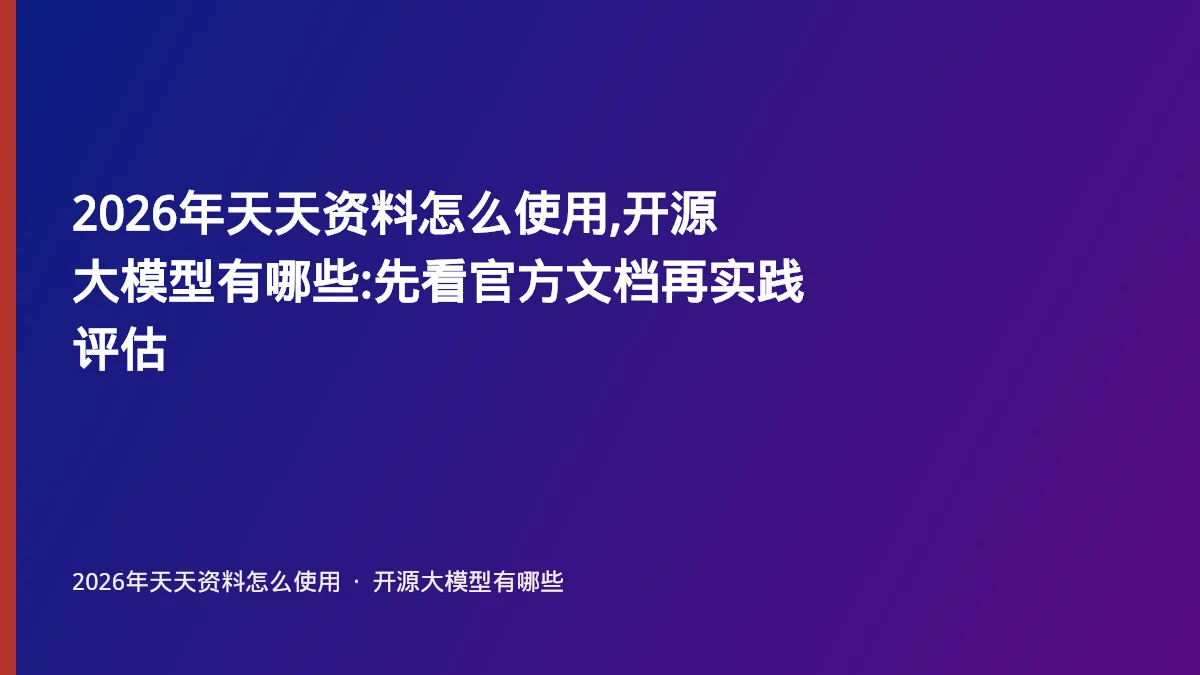 2026年天天资料怎么使用,开源大模型有哪些:先看官方文档再实践评估