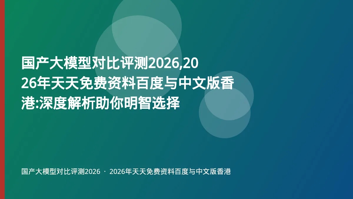 国产大模型对比评测2026,2026年天天免费资料百度与中文版香港:深度解析助你明智选择