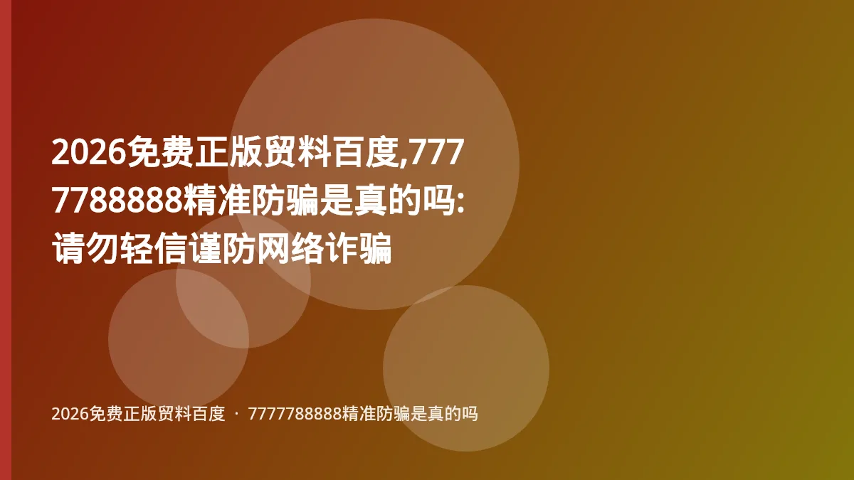 2026免费正版贸料百度,7777788888精准防骗是真的吗:请勿轻信谨防网络诈骗