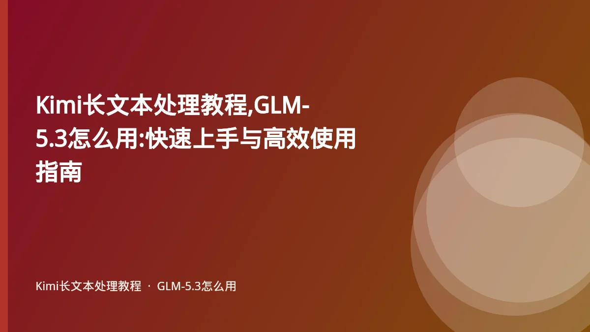 Kimi长文本处理教程,GLM-5.3怎么用:快速上手与高效使用指南