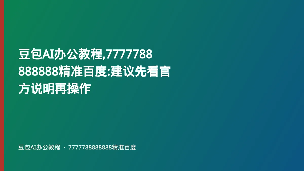豆包AI办公教程,7777788888888精准百度:建议先看官方说明再操作