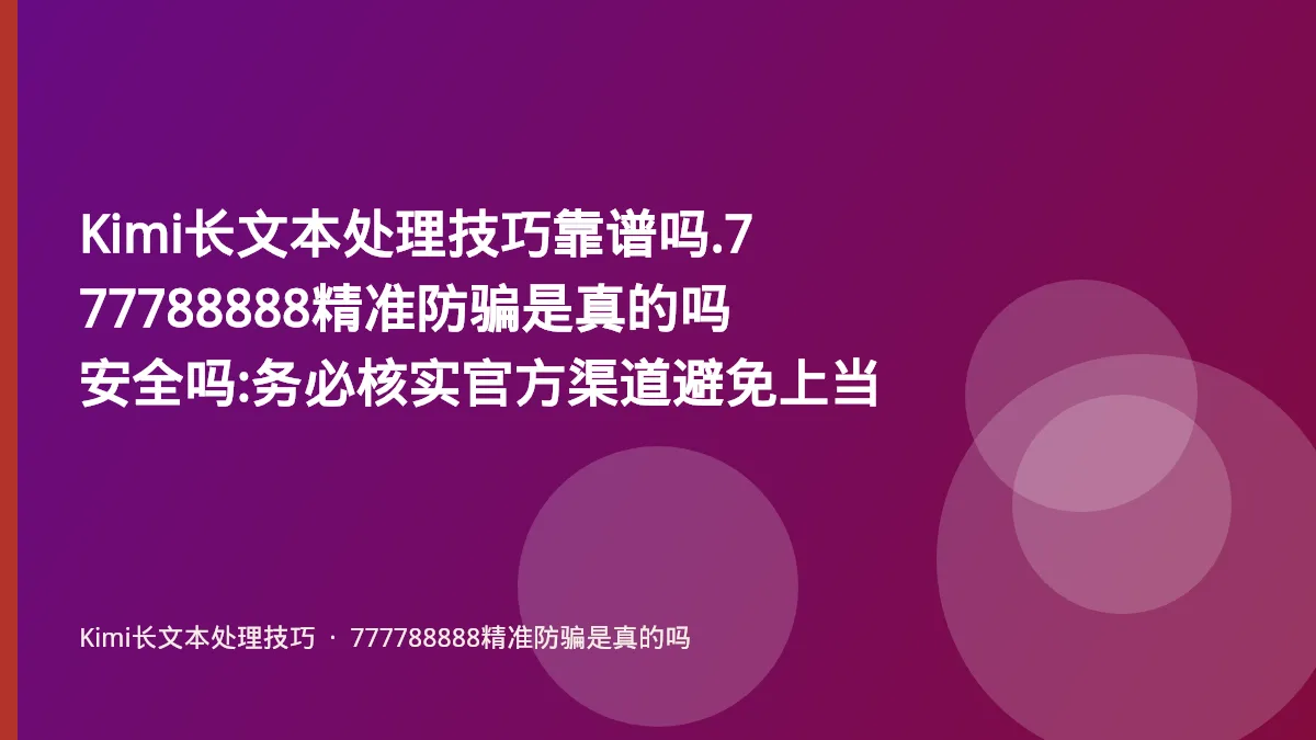 Kimi长文本处理技巧靠谱吗.777788888精准防骗是真的吗安全吗:务必核实官方渠道避免上当